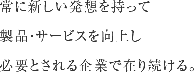 「ものづくり」を中心に製品・サービスともに強化し必要とされる企業で在り続ける。