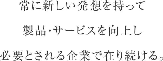 「ものづくり」を中心に製品・サービスともに強化し必要とされる企業で在り続ける。